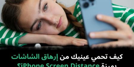 كيف تحمي عينيك من إرهاق الشاشات بميزة iPhone Screen Distance؟