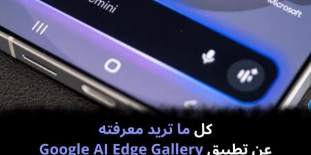 كل ما تريد معرفته عن تطبيق Google AI Edge Gallery