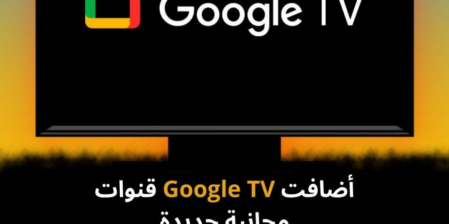 أضافت Google TV قنوات مجانية جديدة