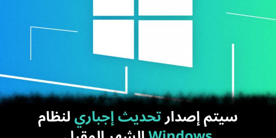 سيتم إصدار تحديث إجباري لنظام Windows الشهر المقبل