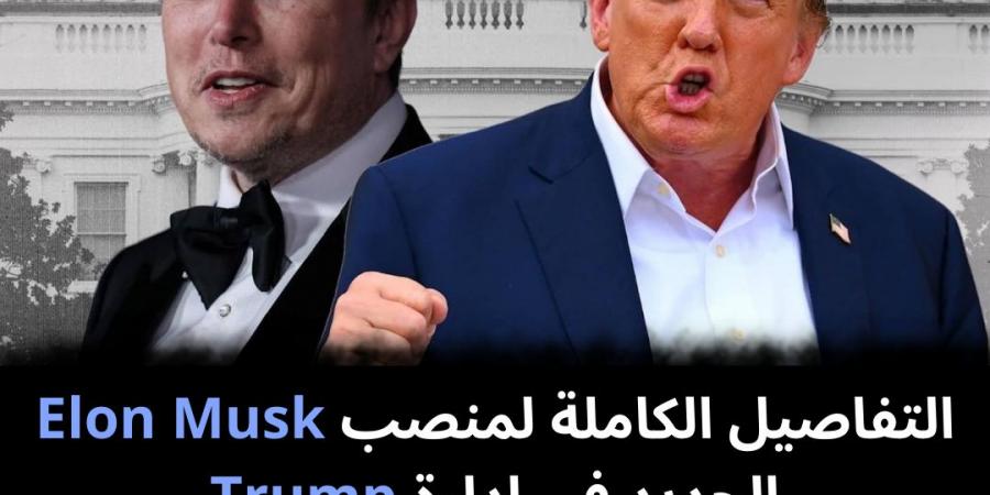 التفاصيل الكاملة لمنصب Elon Musk الجديد فى إدارة Trump