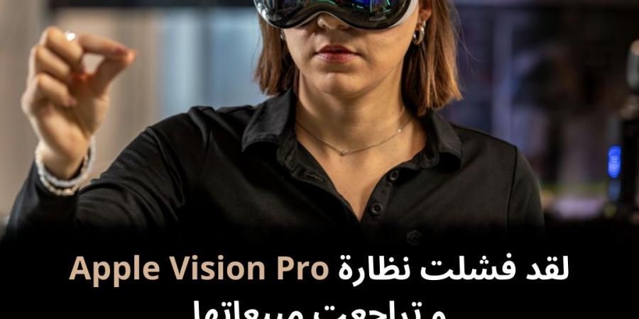 لقد فشلت نظارة Apple Vision Pro و تراجعت مبيعاتها