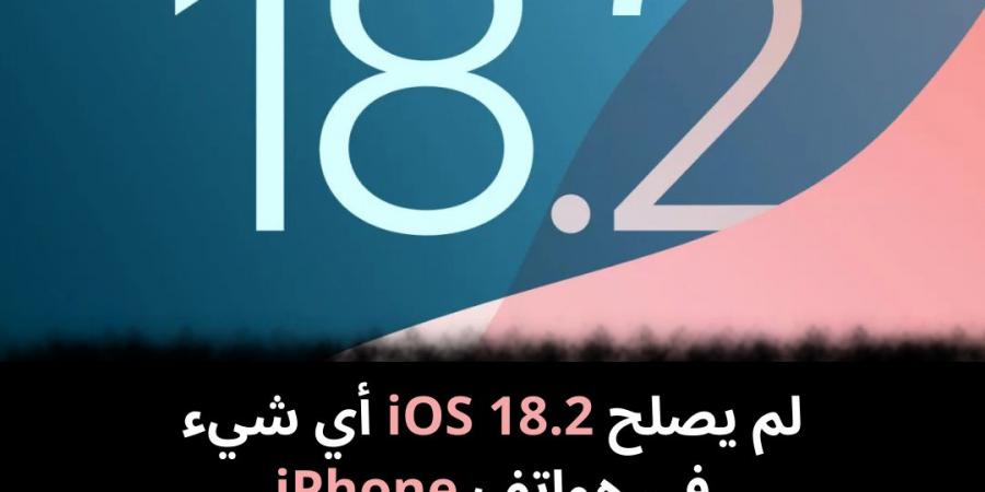 لم يصلح iOS 18.2 أي شيء في هواتف iPhone