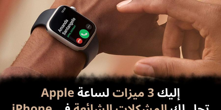 إليك 3 ميزات لساعة Apple تحل لك المشكلات الشائعة في iPhone