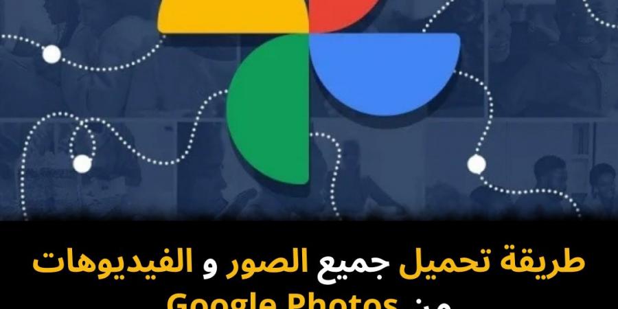 طريقة تحميل جميع الصور والفيديوهات من Google Photos