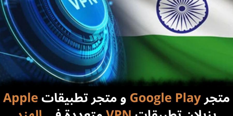 متجر Google Play و متجر تطبيقات Apple يزيلان تطبيقات VPN متعددة في الهند